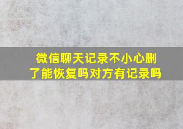 微信聊天记录不小心删了能恢复吗对方有记录吗