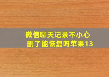 微信聊天记录不小心删了能恢复吗苹果13