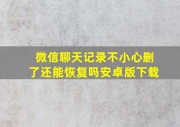 微信聊天记录不小心删了还能恢复吗安卓版下载