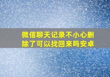 微信聊天记录不小心删除了可以找回来吗安卓