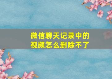 微信聊天记录中的视频怎么删除不了