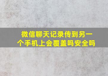 微信聊天记录传到另一个手机上会覆盖吗安全吗