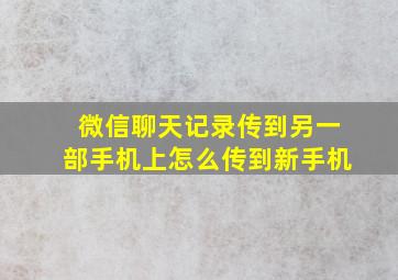 微信聊天记录传到另一部手机上怎么传到新手机