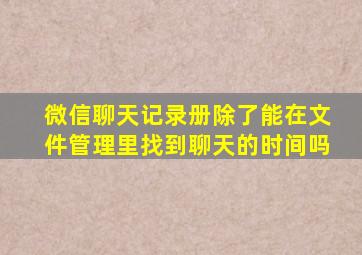 微信聊天记录册除了能在文件管理里找到聊天的时间吗