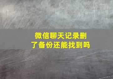 微信聊天记录删了备份还能找到吗