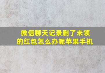 微信聊天记录删了未领的红包怎么办呢苹果手机