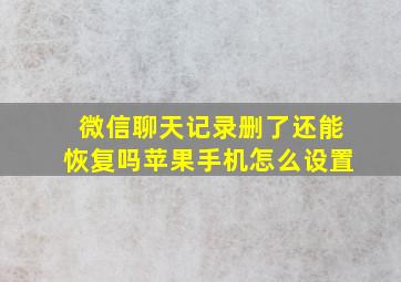 微信聊天记录删了还能恢复吗苹果手机怎么设置