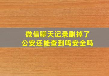 微信聊天记录删掉了公安还能查到吗安全吗