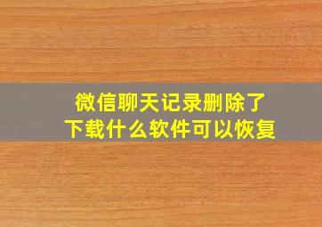 微信聊天记录删除了下载什么软件可以恢复