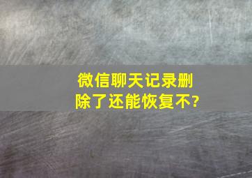 微信聊天记录删除了还能恢复不?