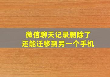 微信聊天记录删除了还能迁移到另一个手机