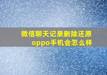 微信聊天记录删除还原oppo手机会怎么样