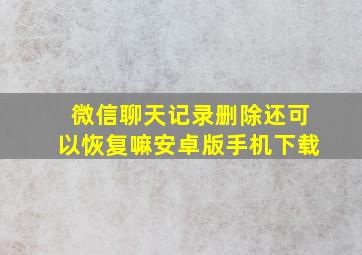 微信聊天记录删除还可以恢复嘛安卓版手机下载