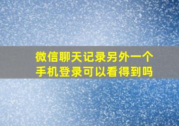 微信聊天记录另外一个手机登录可以看得到吗