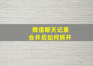 微信聊天记录合并后如何拆开