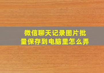 微信聊天记录图片批量保存到电脑里怎么弄