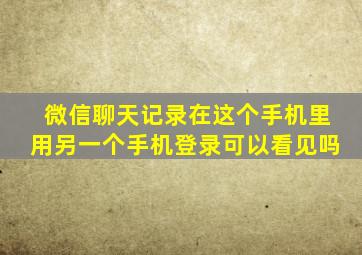 微信聊天记录在这个手机里用另一个手机登录可以看见吗