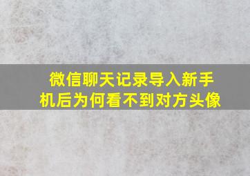 微信聊天记录导入新手机后为何看不到对方头像