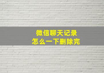 微信聊天记录怎么一下删除完