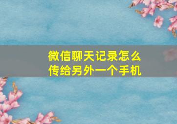 微信聊天记录怎么传给另外一个手机