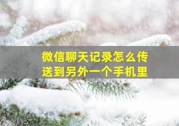 微信聊天记录怎么传送到另外一个手机里