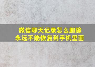 微信聊天记录怎么删除永远不能恢复到手机里面