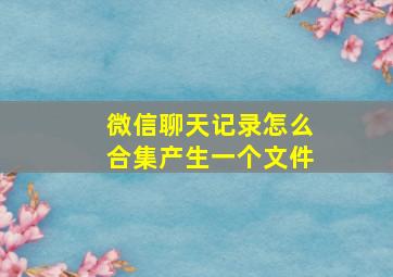 微信聊天记录怎么合集产生一个文件