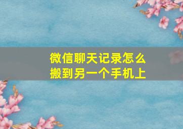 微信聊天记录怎么搬到另一个手机上