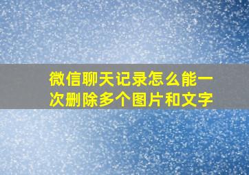 微信聊天记录怎么能一次删除多个图片和文字