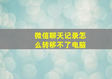 微信聊天记录怎么转移不了电脑