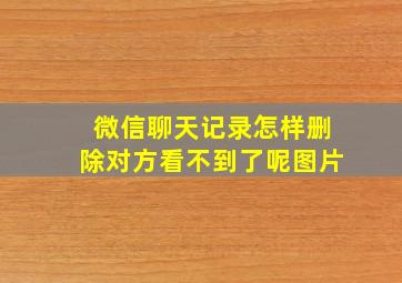 微信聊天记录怎样删除对方看不到了呢图片