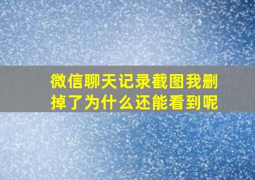 微信聊天记录截图我删掉了为什么还能看到呢