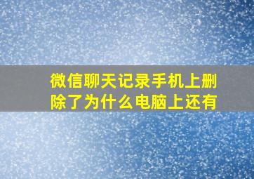 微信聊天记录手机上删除了为什么电脑上还有