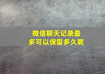 微信聊天记录最多可以保留多久呢