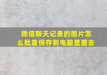 微信聊天记录的图片怎么批量保存到电脑里面去