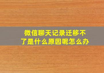 微信聊天记录迁移不了是什么原因呢怎么办