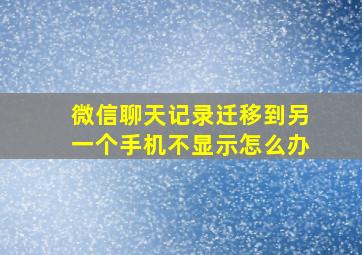 微信聊天记录迁移到另一个手机不显示怎么办