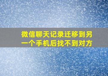 微信聊天记录迁移到另一个手机后找不到对方