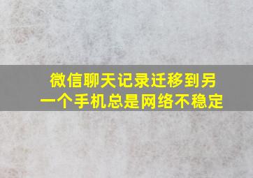 微信聊天记录迁移到另一个手机总是网络不稳定