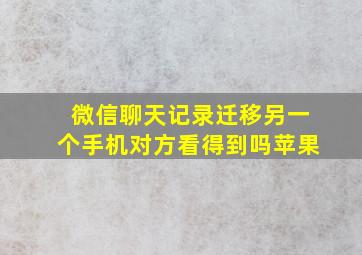 微信聊天记录迁移另一个手机对方看得到吗苹果