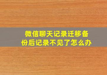 微信聊天记录迁移备份后记录不见了怎么办