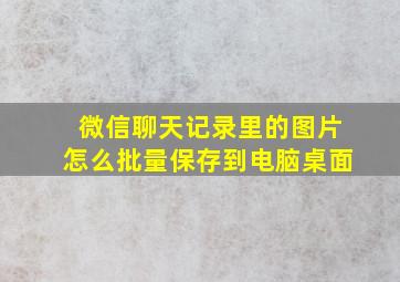 微信聊天记录里的图片怎么批量保存到电脑桌面