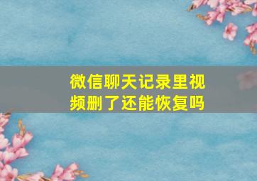 微信聊天记录里视频删了还能恢复吗