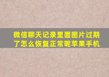 微信聊天记录里面图片过期了怎么恢复正常呢苹果手机