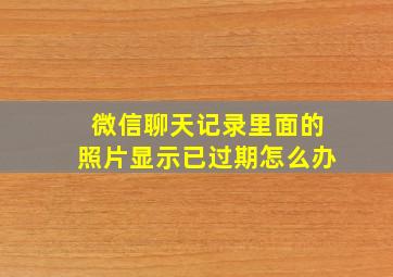 微信聊天记录里面的照片显示已过期怎么办