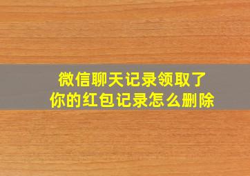 微信聊天记录领取了你的红包记录怎么删除