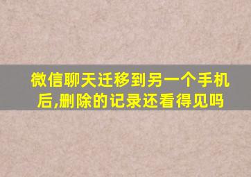 微信聊天迁移到另一个手机后,删除的记录还看得见吗