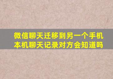 微信聊天迁移到另一个手机本机聊天记录对方会知道吗