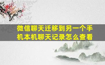 微信聊天迁移到另一个手机本机聊天记录怎么查看