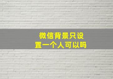 微信背景只设置一个人可以吗